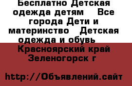 Бесплатно Детская одежда детям  - Все города Дети и материнство » Детская одежда и обувь   . Красноярский край,Зеленогорск г.